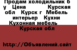 Продам холодильник б/у › Цена ­ 1 500 - Курская обл., Курск г. Мебель, интерьер » Кухни. Кухонная мебель   . Курская обл.